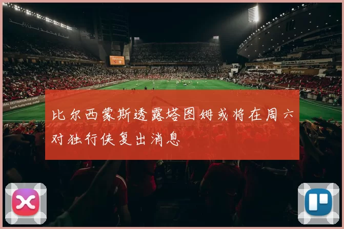 比尔西蒙斯透露塔图姆或将在周六对独行侠复出消息